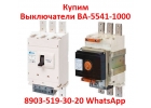 Купим Выключатели ВА-5541 Всех типов исполнения, Самовывоз по России.
